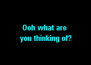 00h what are

you thinking of?