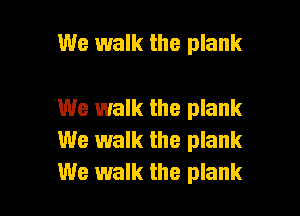We walk the plank

We walk the plank

We walk the plank
We walk the plank