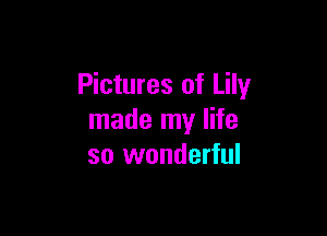 Pictures of Lily

made my life
so wonderful
