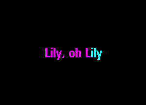 Lily, oh Lily