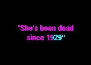 She's been dead

since 1929