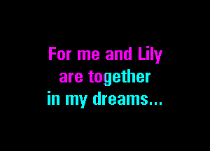 For me and Lily

are together
in my dreams...