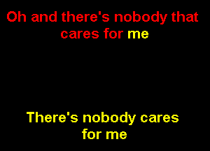 Oh and there's nobody that
cares for me

There's nobody cares
for me