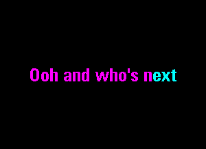 Ooh and who's next