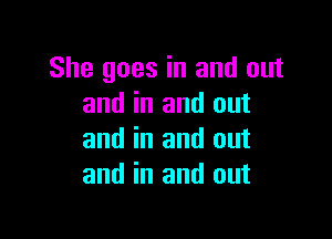 She goes in and out
and in and out

and in and out
and in and out