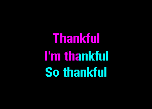 Thankful

I'm thankful
So thankful