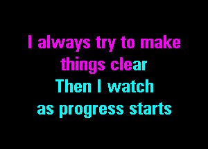 I always try to make
things clear

Then I watch
as progress starts