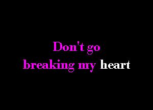 Don't go

breaking my heart