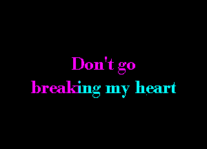 Don't go

breaking my heart