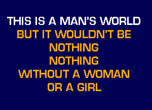 THIS IS A MAN'S WORLD
BUT IT WOULDN'T BE
NOTHING
NOTHING
WITHOUT A WOMAN
OR A GIRL