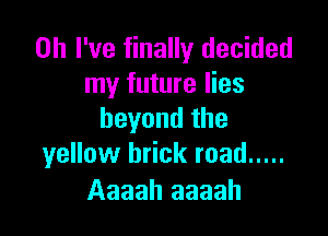 Oh I've finally decided
my future lies

beyond the
yellow brick road .....

Aaaah aaaah