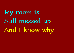 My room is
Still messed up

And I know why