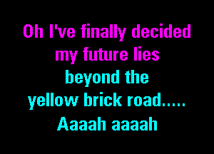 Oh I've finally decided
my future lies

beyond the
yellow brick road .....

Aaaah aaaah