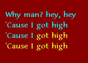 Why man? hey, hey
'Cause I got high
'Cause I got high

'Cause I got high