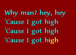 Why man? hey, hey
'Cause I got high
'Cause I got high

'Cause I got high
