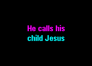 He calls his

child Jesus