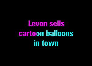 Levon sells

cartoon balloons
in town