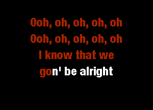 00h,oh,oh,oh,oh
00h,oh,oh,oh,oh

lknouuthatuve
gon' be alright