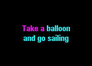 Take a balloon

and go sailing