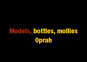 Models, bottles, mollies
Oprah