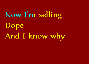 Now I'm selling
Dope

And I know why