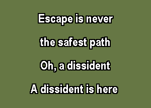Escape is never

the safest path

0h, a dissident

A dissident is here