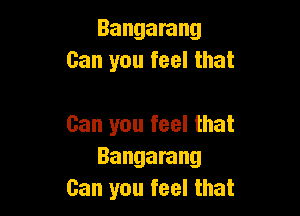 Bangarang
Can you feel that

Can you feel that
Bangarang
Can you feel that