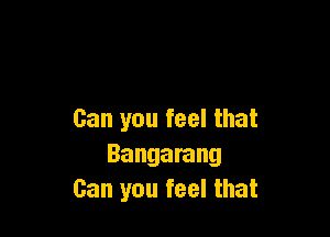Can you feel that
Bangarang
Can you feel that