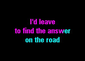 Pdleave

to find the answer
ontheroad