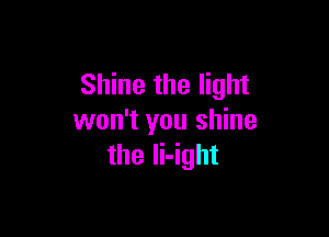 Shine the light

won't you shine
the li-ight