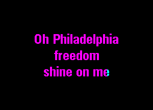 0h Philadelphia

freedom
shine on me