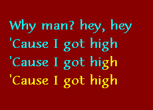 Why man? hey, hey
'Cause I got high
'Cause I got high

'Cause I got high