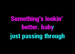 Something's Iookin'

better, baby
just passing through