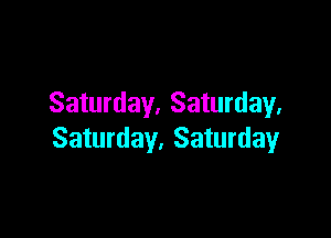 Saturday. Saturday.

Saturday. Saturday