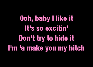 Ooh, baby I like it
It's so excitin'

Don't try to hide it
I'm 'a make you my bitch