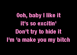 Ooh, baby I like it
it's so excitin'

Don't try to hide it
I'm 'a make you my bitch