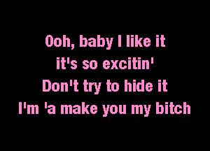 00h, baby I like it
it's so excitin'

Don't try to hide it
I'm 'a make you my bitch