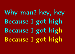 Why man? hey, hey
Because I got high

Because I got high
Because I got high