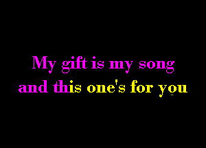 My gift is my song

and this one's for you