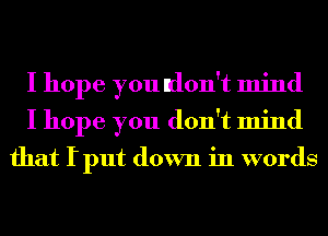 I hope you don't mind
I hope you don't mind

that fput down in words