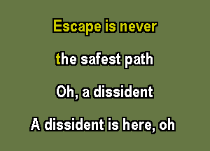 Escape is never

the safest path

Oh, a dissident

A dissident is here, oh
