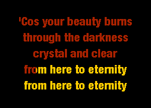'005 your beauty bums
through the darkness
crystal and clear
from here to eternity

from here to eternity l