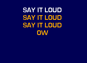 SAY IT LOUD
SAY IT LOUD
SAY IT LOUD

0W