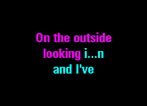 0n the outside

looking i...n
and I've