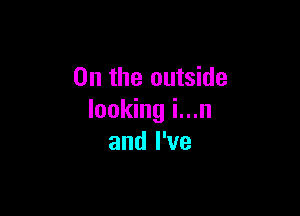 0n the outside

looking i...n
and I've