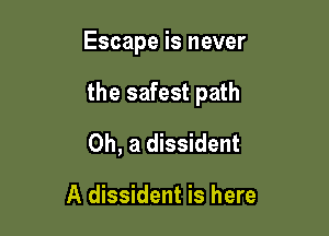 Escape is never

the safest path

0h, a dissident

A dissident is here