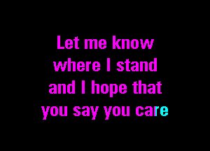 Let me know
where I stand

and I hope that
you say you care