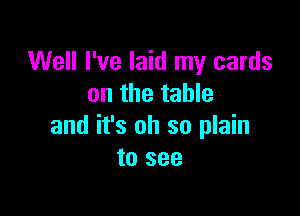 Well I've laid my cards
on the table

and it's oh so plain
to see