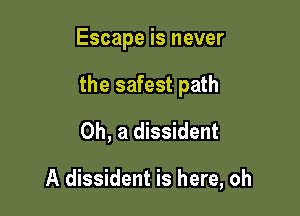 Escape is never

the safest path

0h, a dissident

A dissident is here, oh