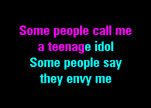 Some people call me
a teenage idol

Some people say
they envy me